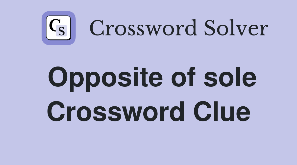 Opposite of sole Crossword Clue Answers Crossword Solver